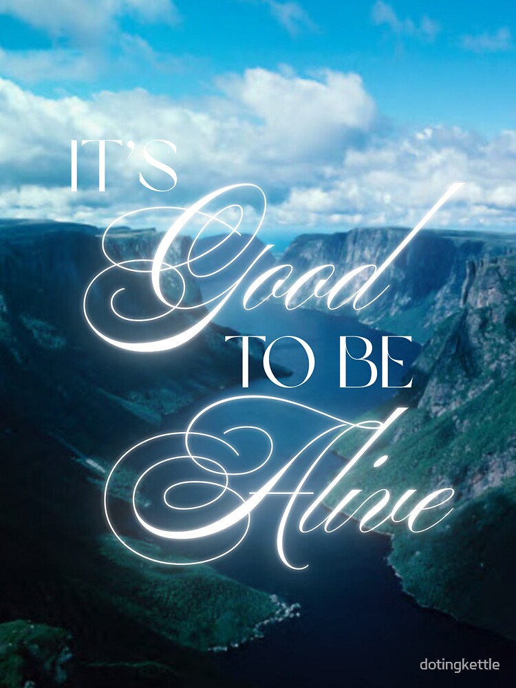 It's Good to be Alive by dotingkettle