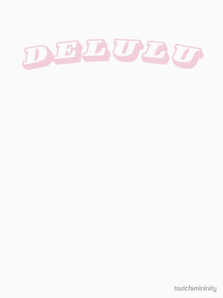Delulu Delusional by toxicfemininity