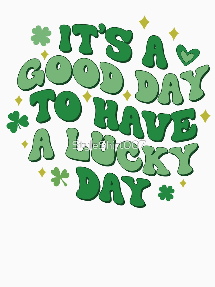 It's A Good Day To Have A Lucky St. Patrick's Day by StyleShirt007