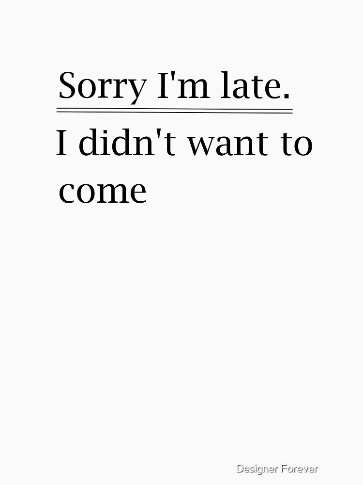 Sorry I'm late i didn't want to come funny by Designer Forever ⭐⭐⭐⭐⭐
