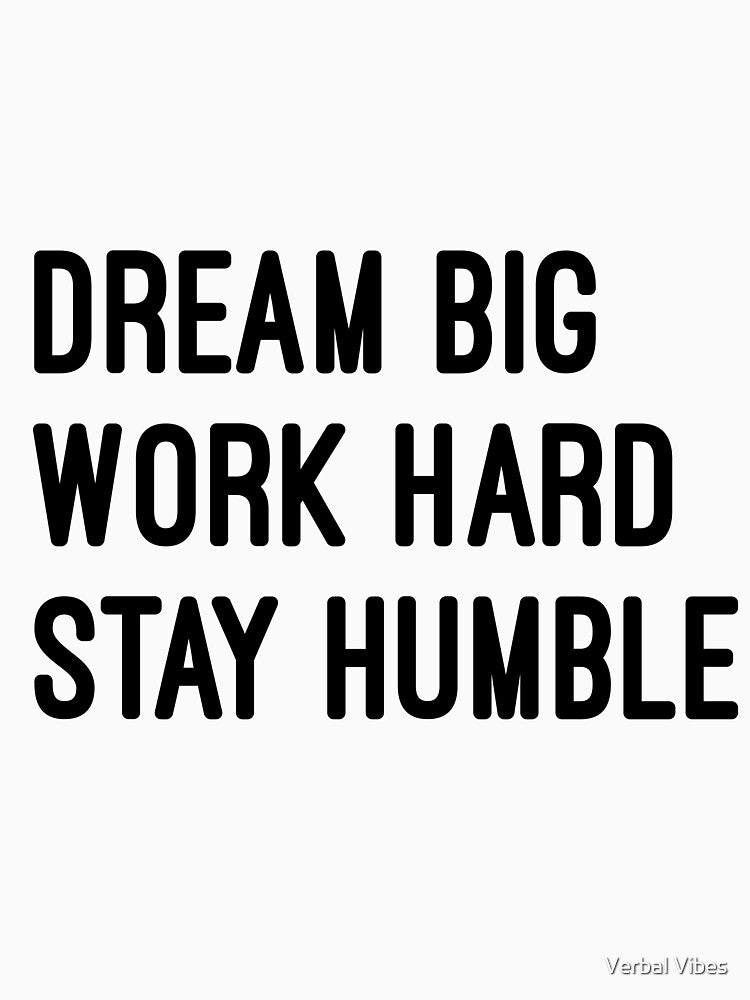 Dream big work hard stay humble by Verbal Vibes