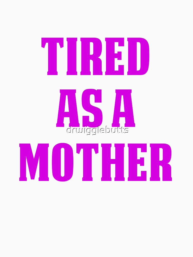 Funny Design For Mom Tired As A Mother by drwigglebutts
