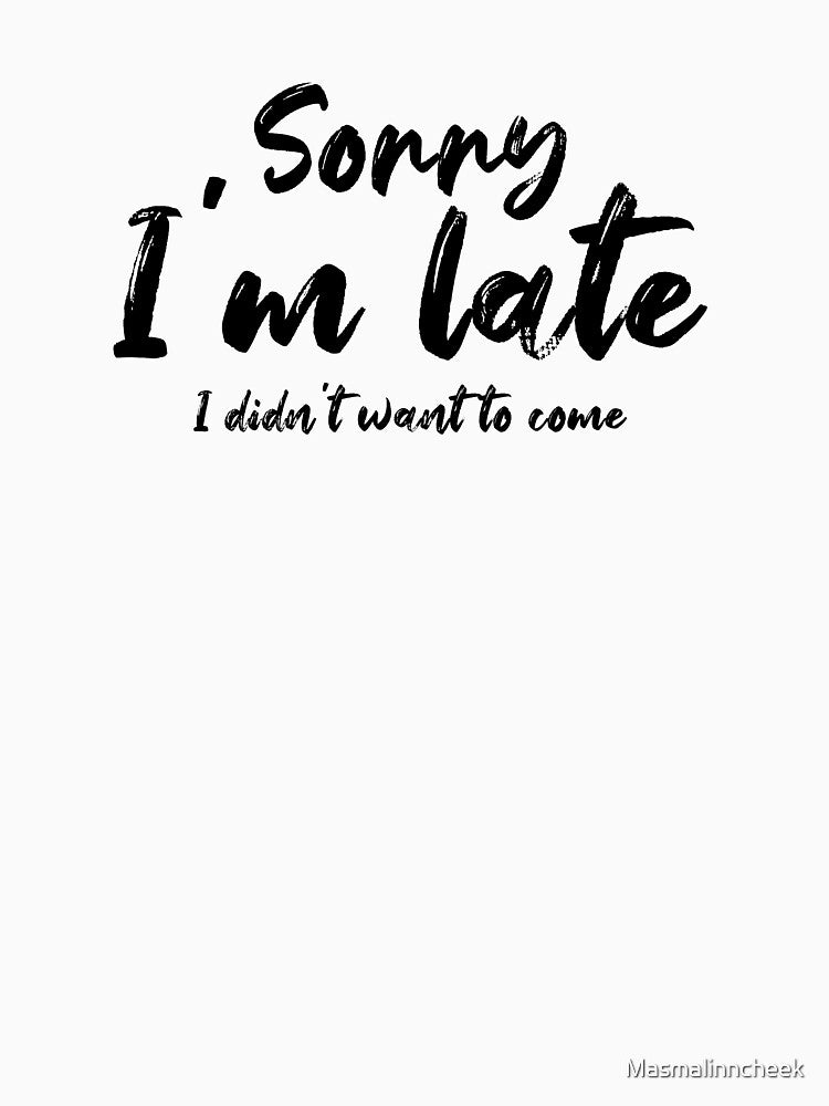 Funny Sorry I'm late I didn't want to come by Masmalinncheek