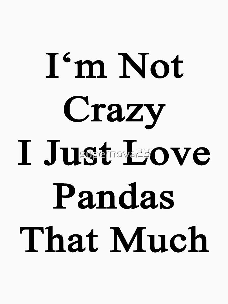I'm Not Crazy I Just Love Pandas That Much by supernova23