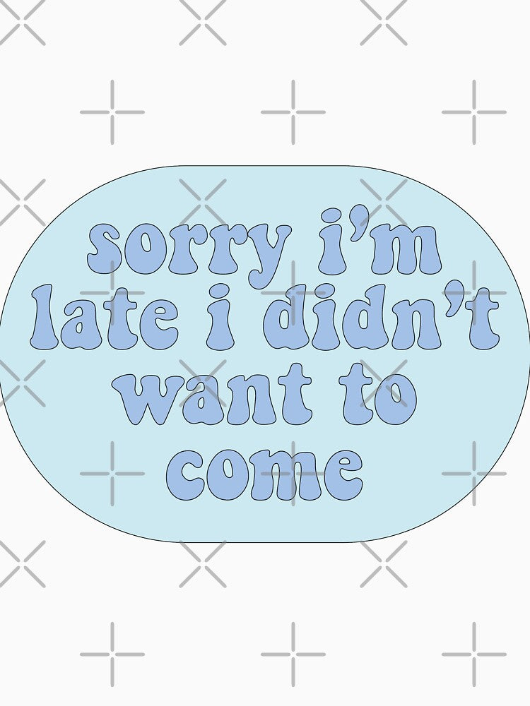 Sorry I'm Late I Didn't want to come by izillustrations