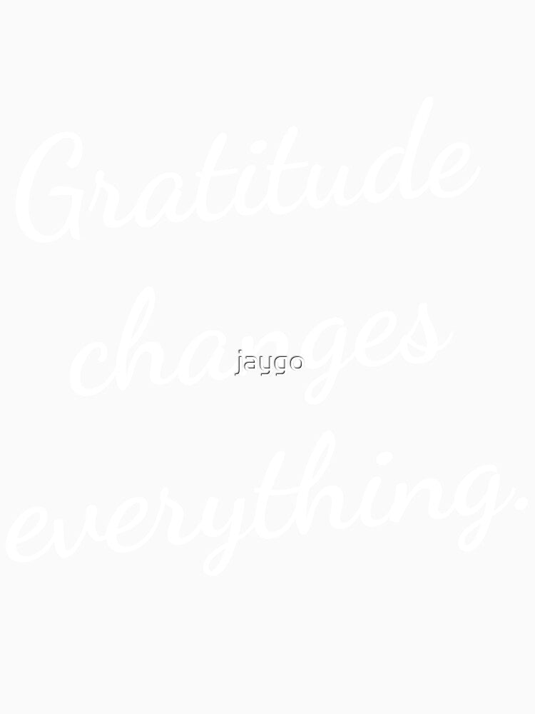 Gratitude Changes Everything by jaygo