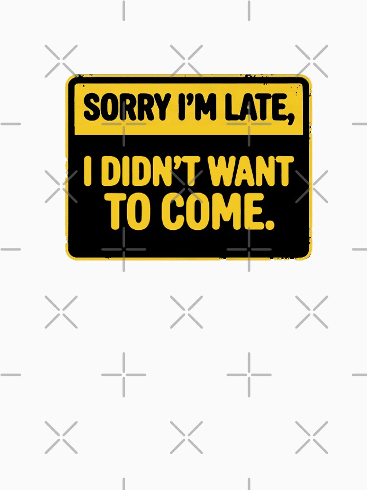 Sorry I'm late, I didn't want to come. by GOOD DAY Studio