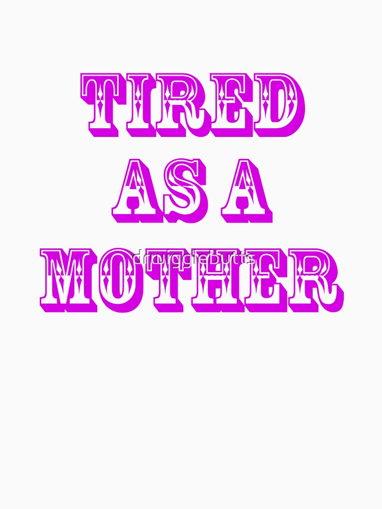 Funny Gift For Mom Tired As A Mother by drwigglebutts