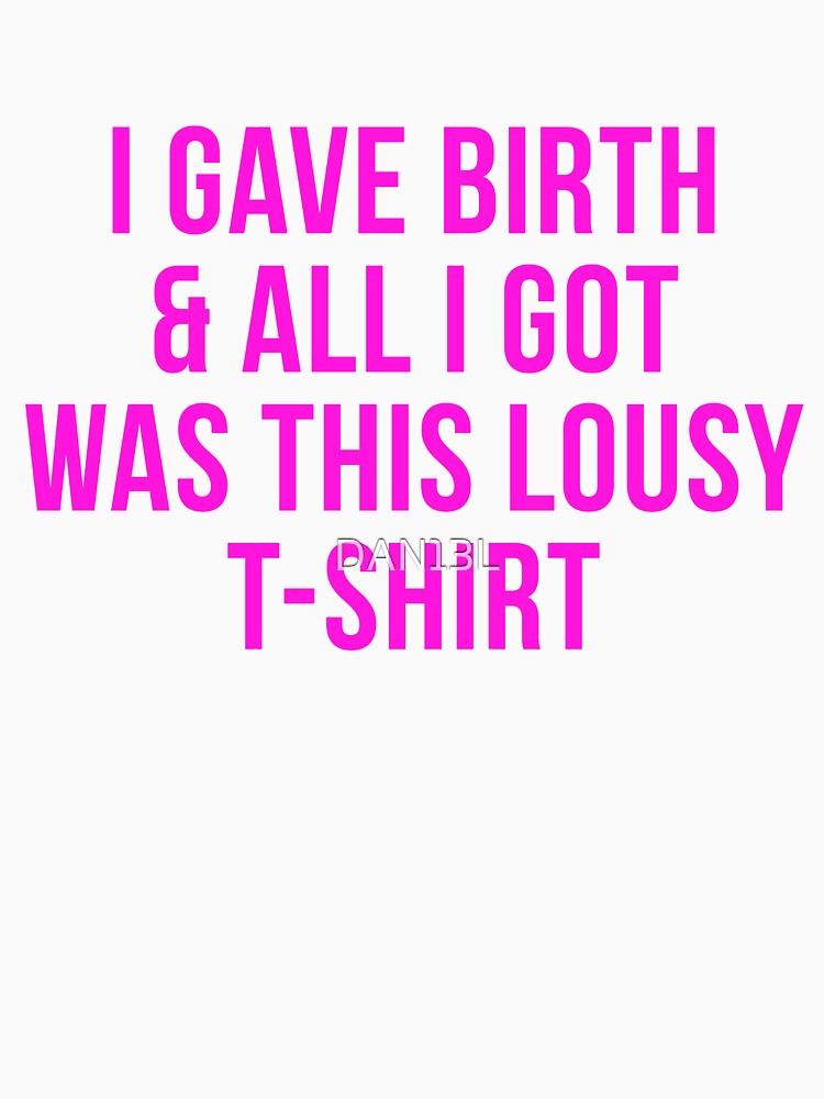 I gave birth and all I got was this lousy shirt by DAN13L