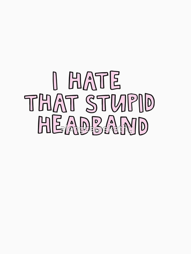 I Hate That Stupid Headband by alongcamekathy