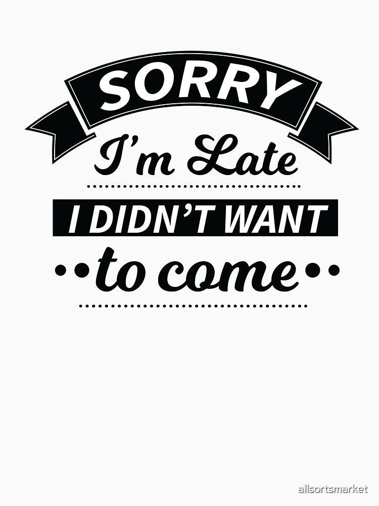 Sorry I'm Late I Didn't Want To Come Funny Sarcasm Shirt by allsortsmarket