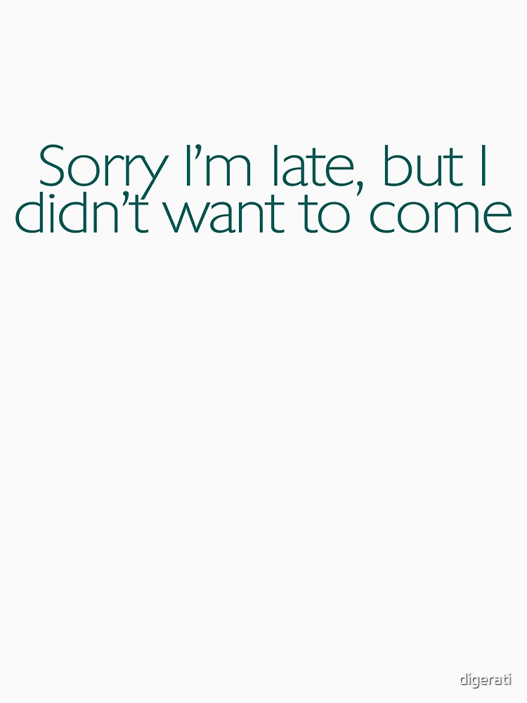 Sorry I'm late, but I didn't want to come. by digerati