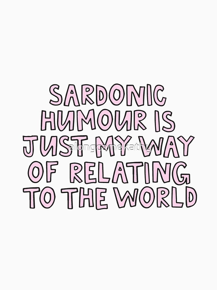 Sardonic Humous is just my way of relating to the world by alongcamekathy