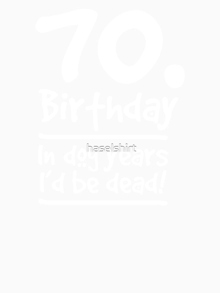 Dog Shirt 70 Birthday In dog years I'd be dead Gift Tee by haselshirt