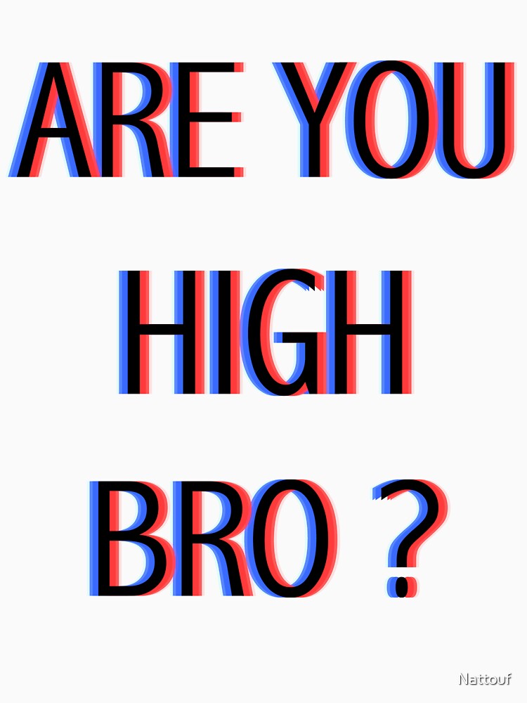 ARE YOU HIGH BRO ? by Nattouf