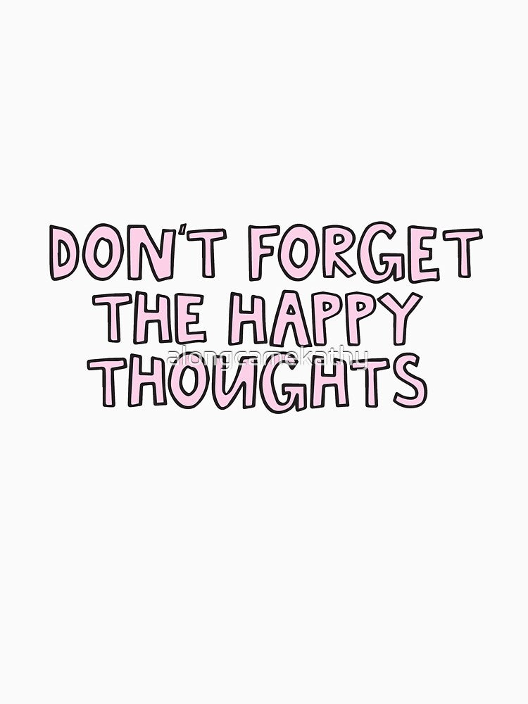 Don't forget the happy thoughts by alongcamekathy