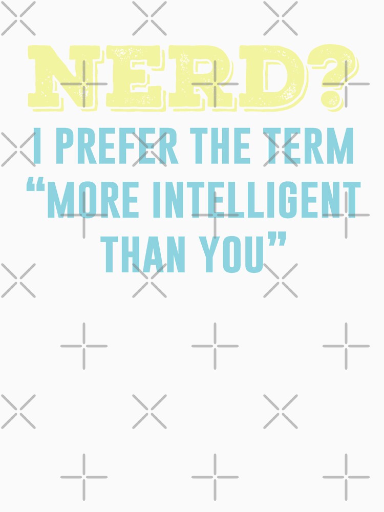 Nerd? I Prefer The Term More Intelligent Than You by ShirtPro
