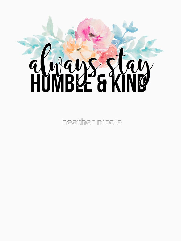 always stay humble and kind by xoheather