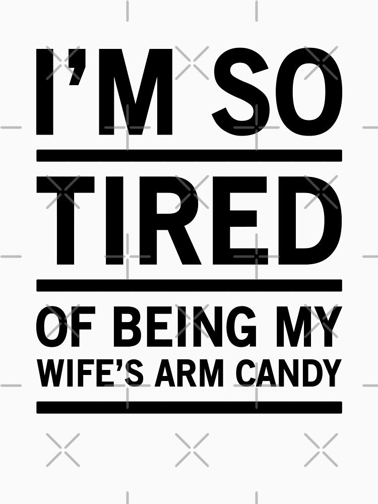 I'm So Tired Of Being My Wife's Arm Candy - Funny Husband by Easy-Teezy