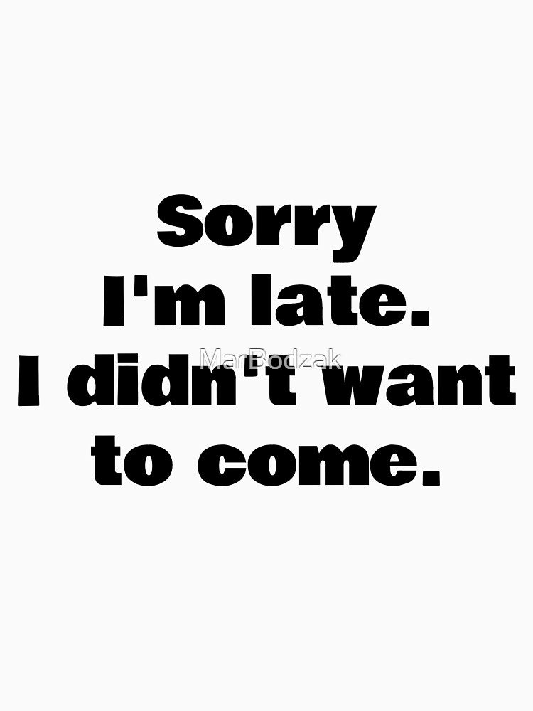 Sorry I'm late i didn't want to come! by MarBodzak