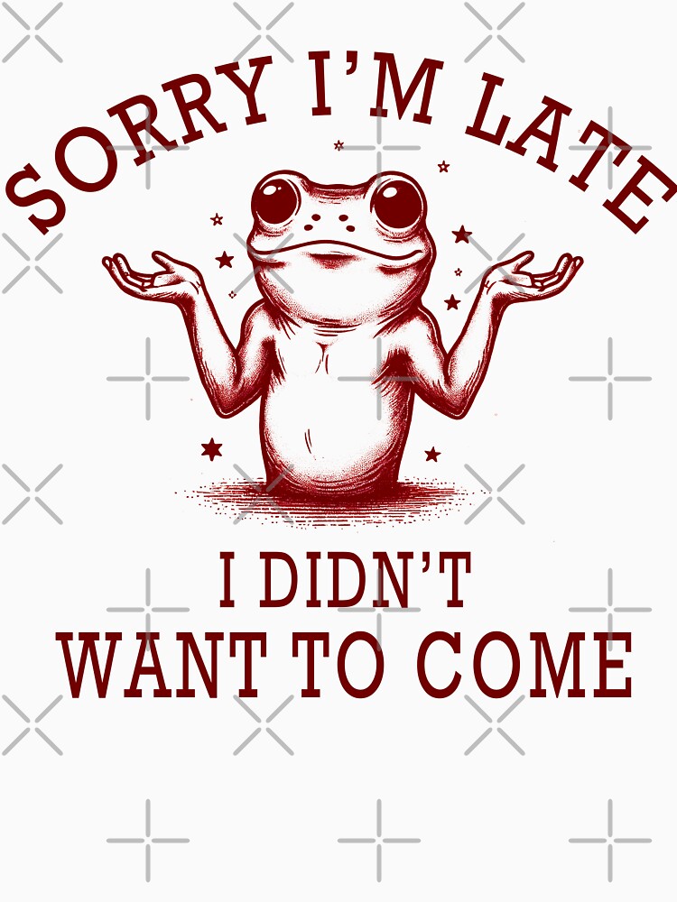 Sorry I'm Late I Didn't Want To Come by Shirt-Face
