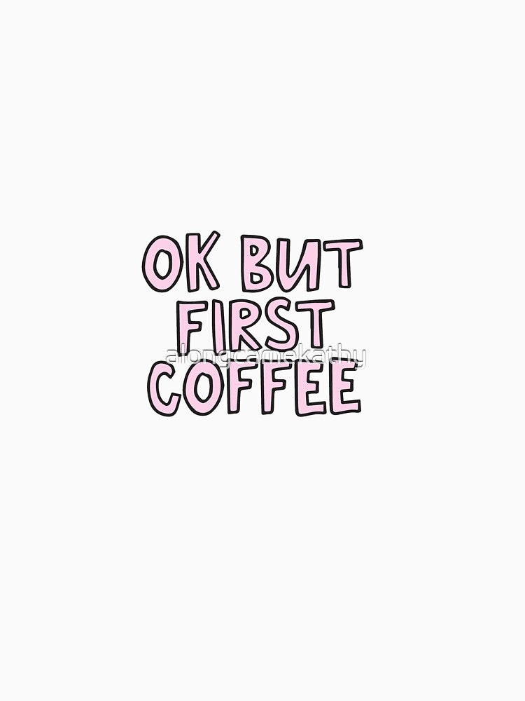 OK But first coffee by alongcamekathy