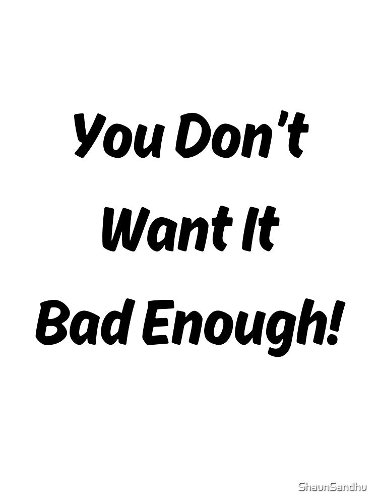 You Don't Want It Bad Enough by ShaunSandhu