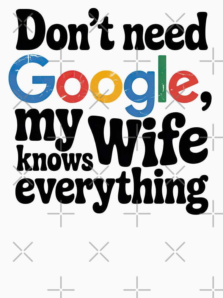 I Don't need Google My Wife Knows Everything by graphic-genie