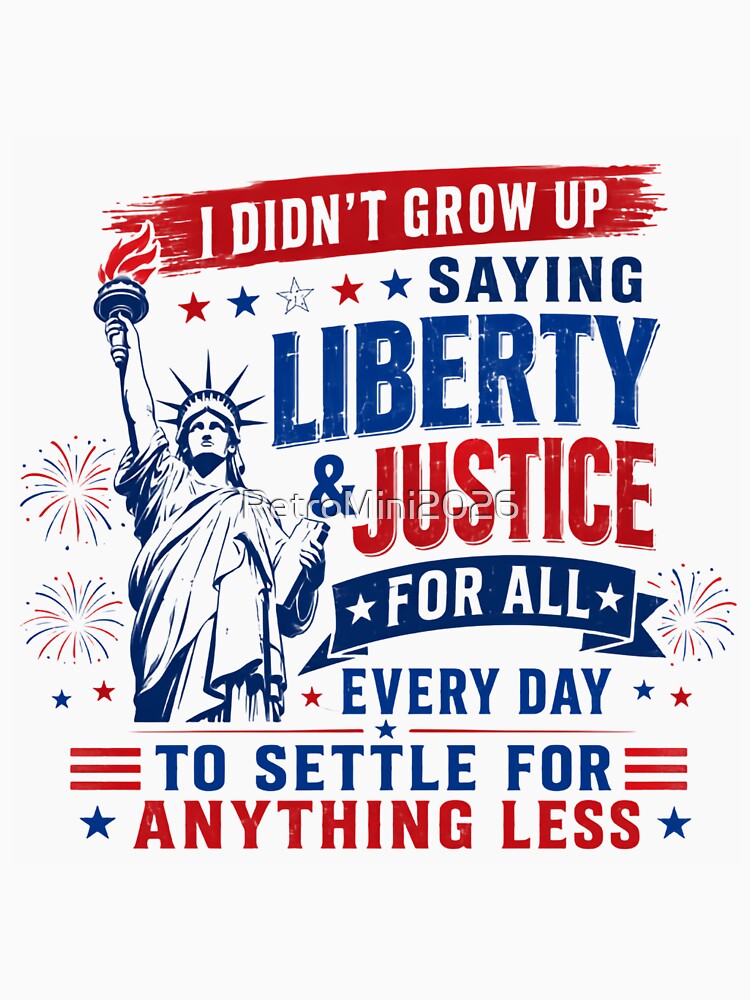 I Didn't Grow Up Saying Liberty & Justice For All Every Day To Settle For Anything Less Patriotic American Freedom by RetroMini2026