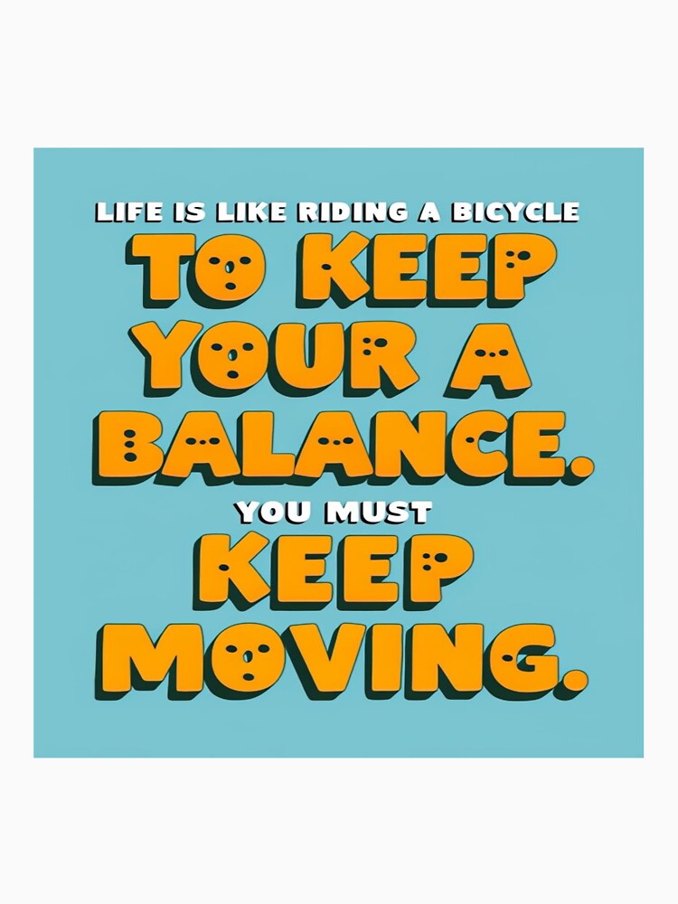 Life is like riding a bicycle. To keep your balance, you must keep moving. by andrew758