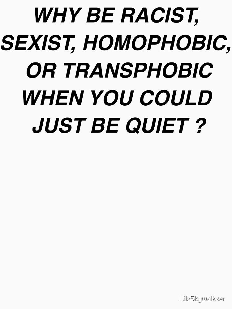 Why be racist, sexist, homophobic, when you could just be quiet? by LilxSkywalkzer