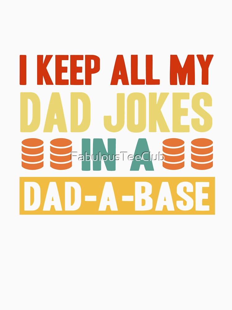 I Keep All My Dad Jokes In A Dad A Base by FabulousTeeClub