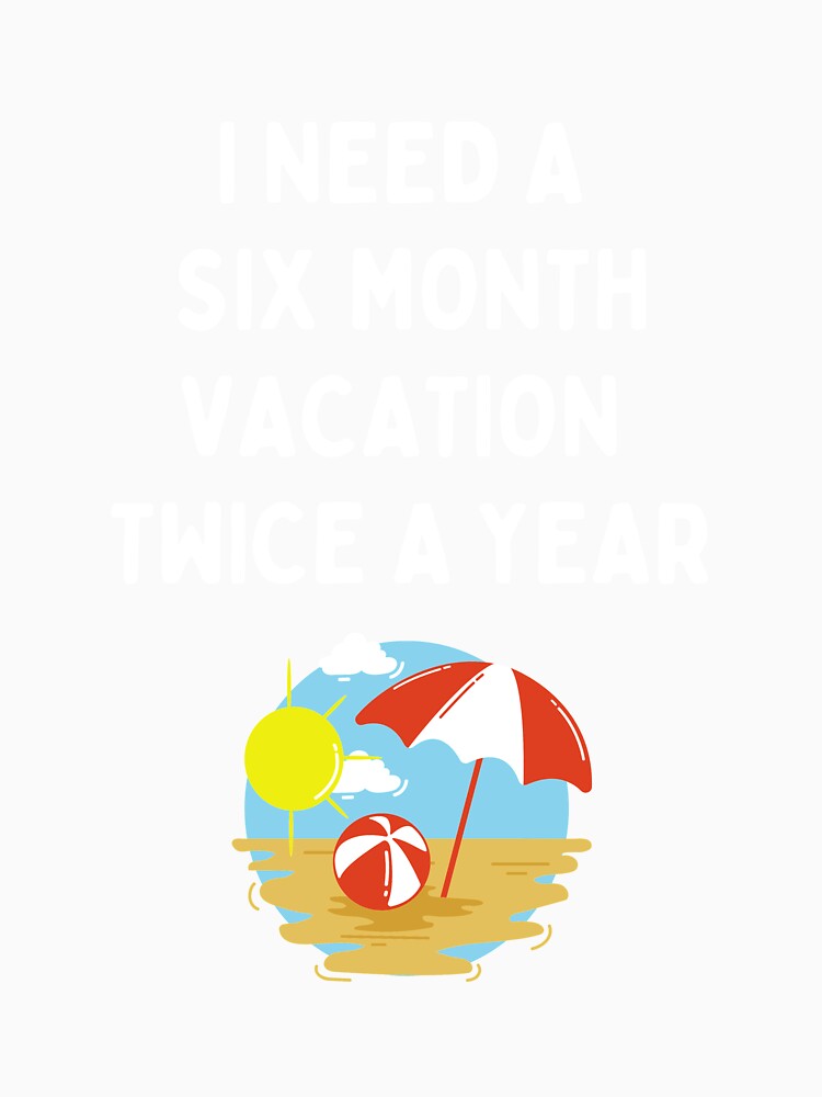 I Need A Six Month Vacation Twice A Year by dfranc