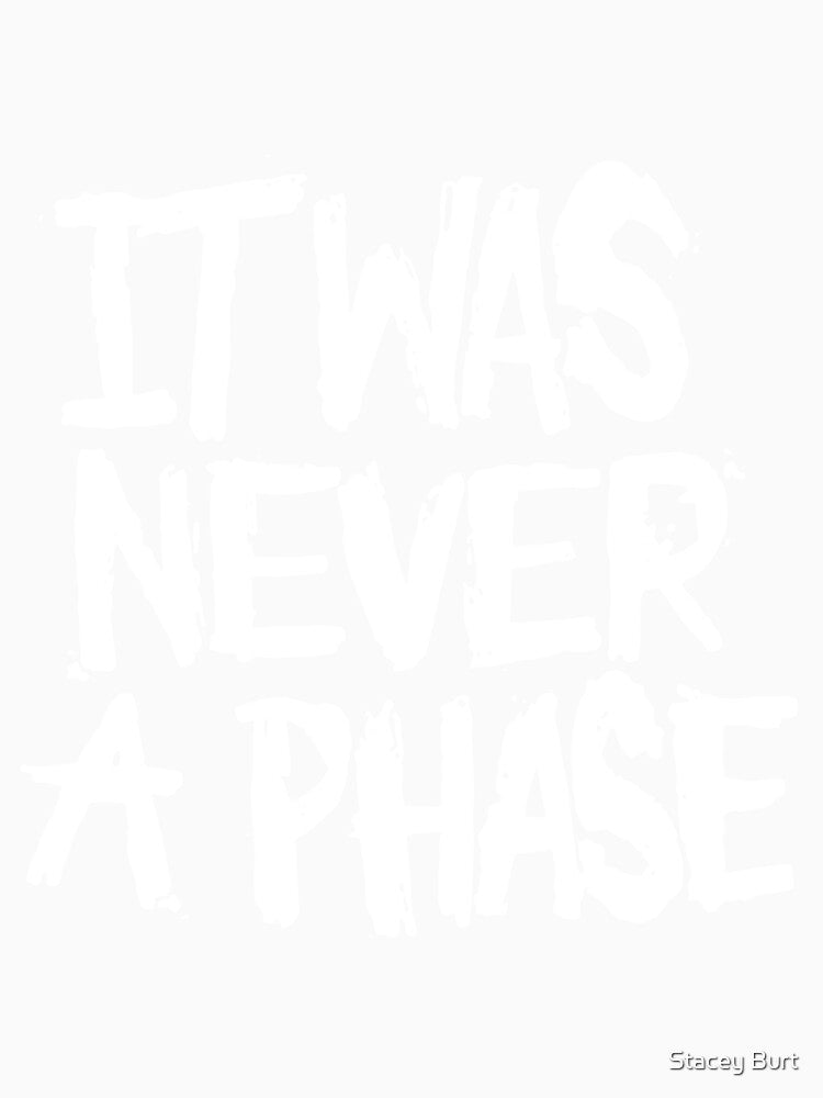 It Was Never A Phase by Stacey Burt creative Designs