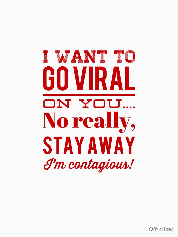 I Want To Go Viral On You...No Really, Stay Away I'm Contagious! by OfferHeat