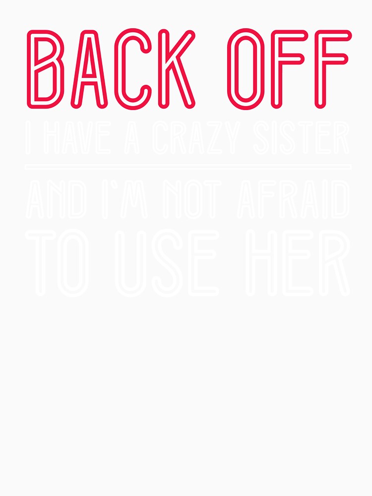 Back Off I Have A Crazy Sister Funny Quote by sillyquestions