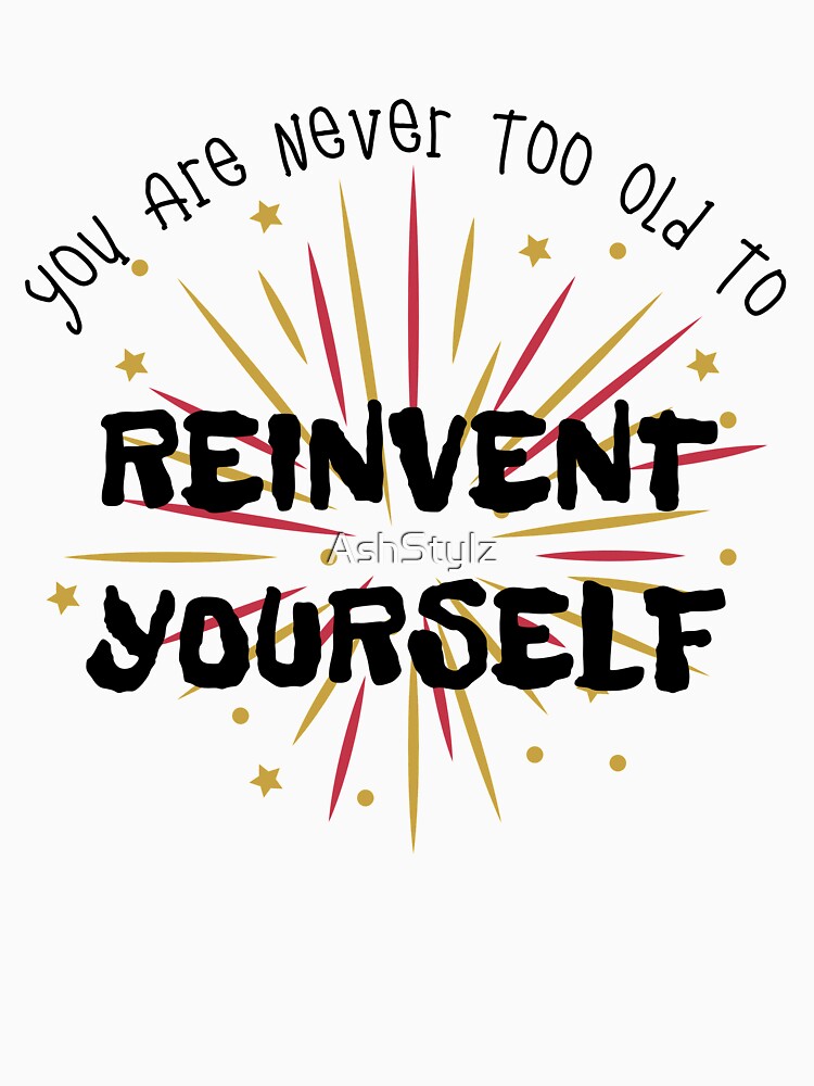Empowered Women Quote- You Are Never Too Old to Reinvent Yourself by AshStylz