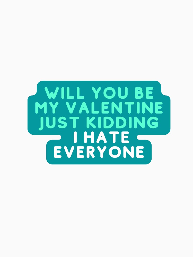 Will You Be My Valentine Just Kidding I Hate Everyone,Will You Be My Valentine, Just Kidding I Hate Everyone, Funny Valentine , Valentine's Day, Funny Sarcastic by Alexa5454