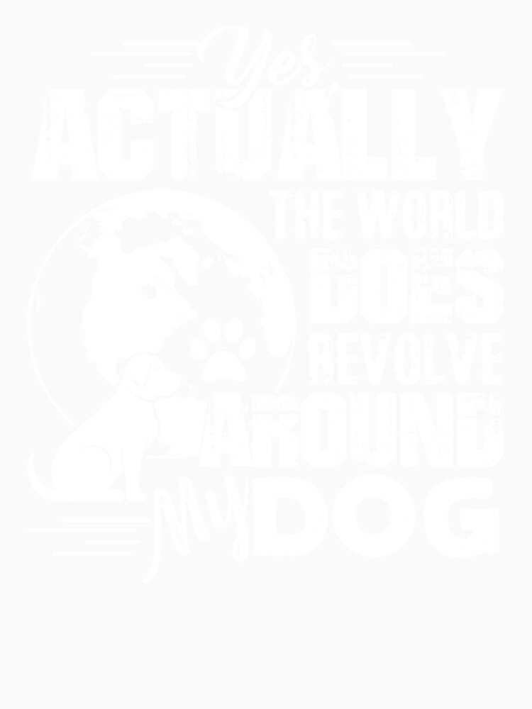 The World Does Revolve Around My Dog by UnknownArtistt