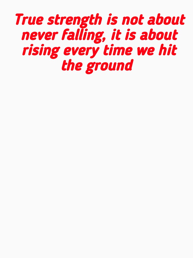A motivational quote: True strength is not about never falling, it is about rising every time we hit the ground. by Tishirt-For-You