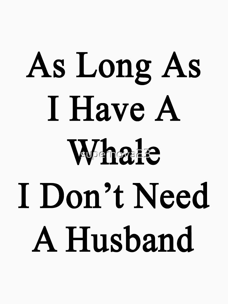 As Long As I Have A Whale I Don't Need A Husband by supernova23