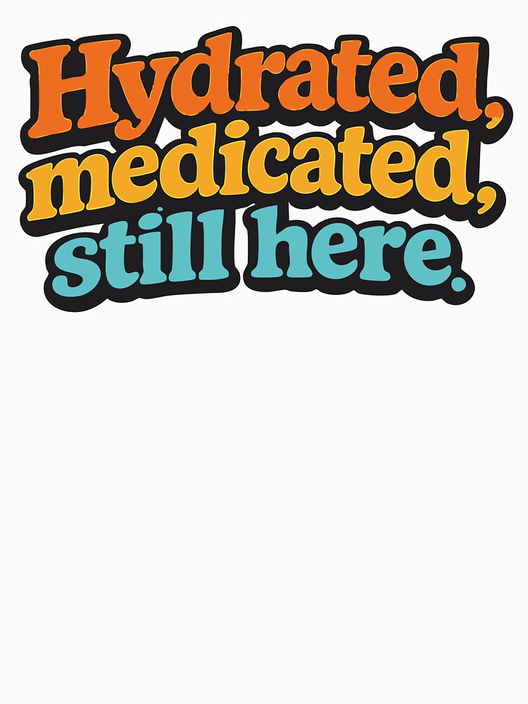 Hydrated Medicated Still Here Funny Festival Shirt Rave Humor Party Survival Outfit by Tattee