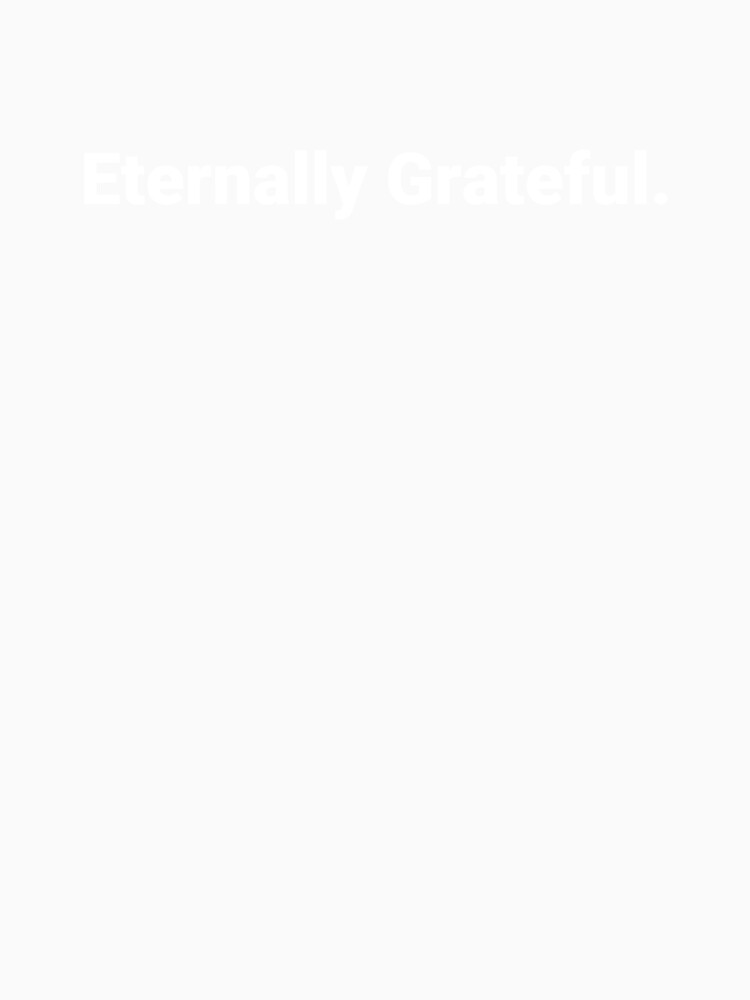 Eternally Grateful. by Text-based T-Shirts and Gifts