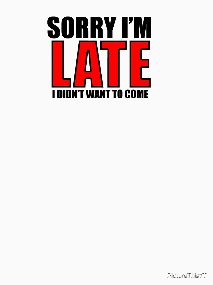 Sorry I'm Late I Didn't Want To Come Test Design by PictureThisYT