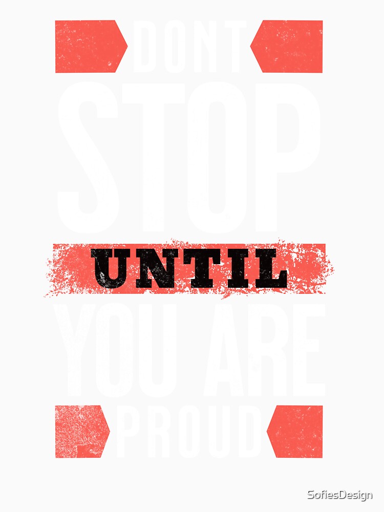 Don't Stop Until You Are Proud-Motivational Tee -Motivational slogan by SofiesDesign