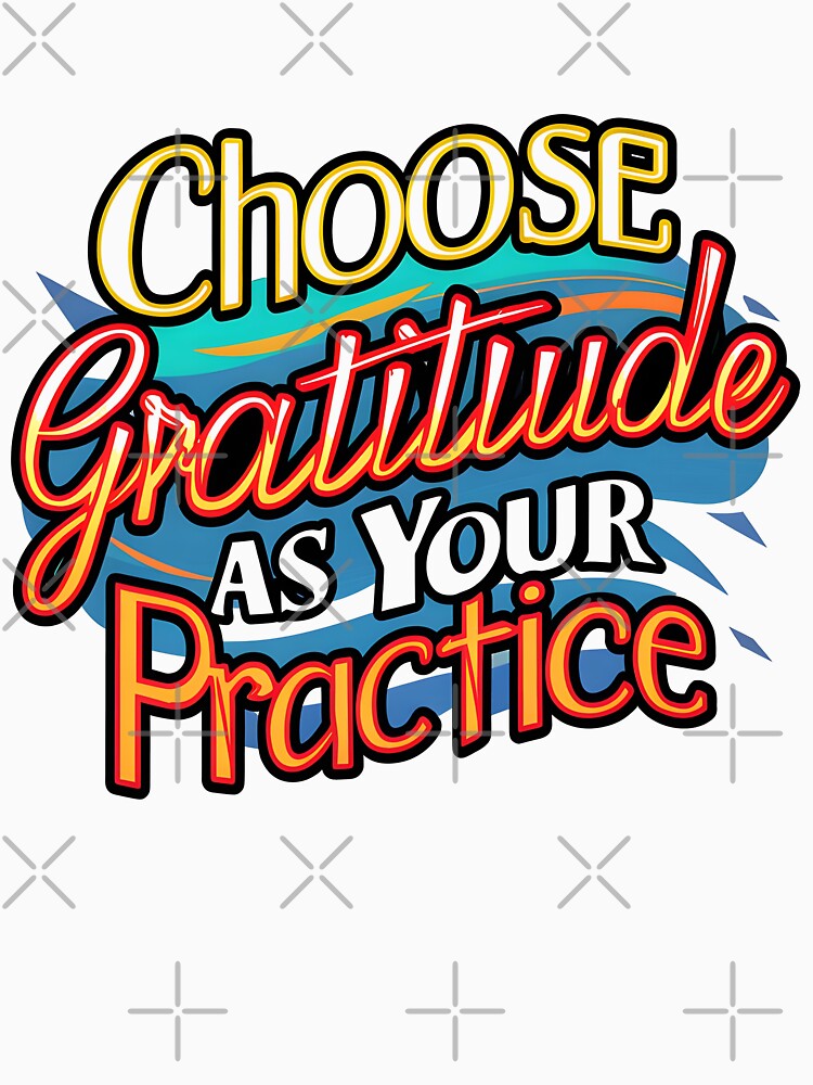 Gratitude as Your Daily Practice T-Shirt by iwcus