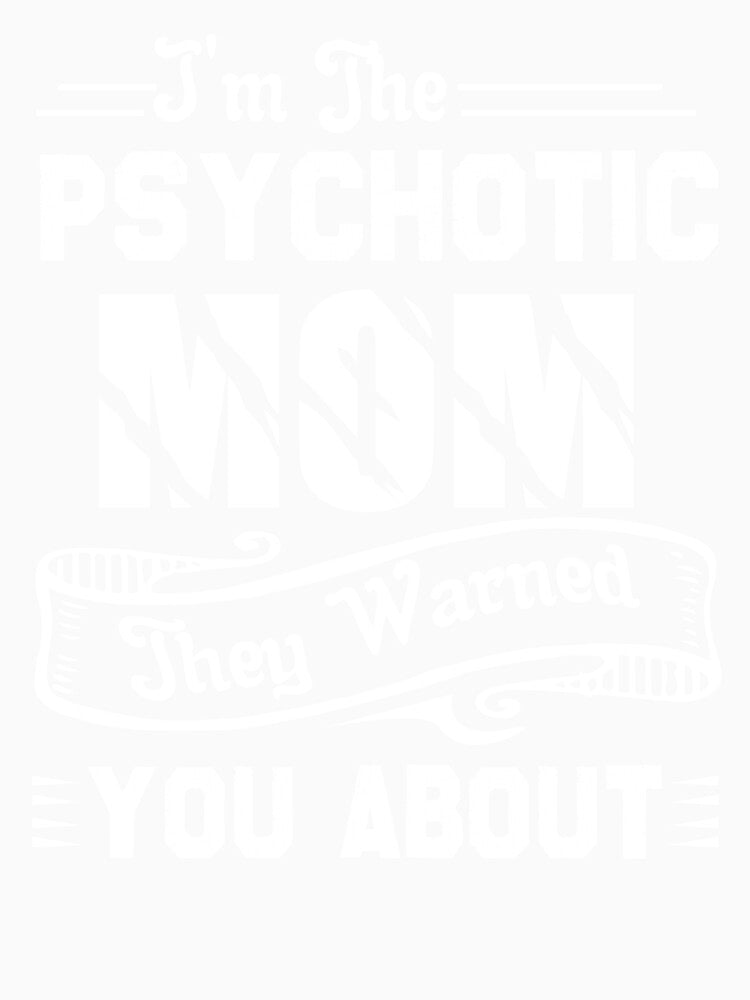 I'm The Psychotic Mom They Warned You About by UnknownArtistt