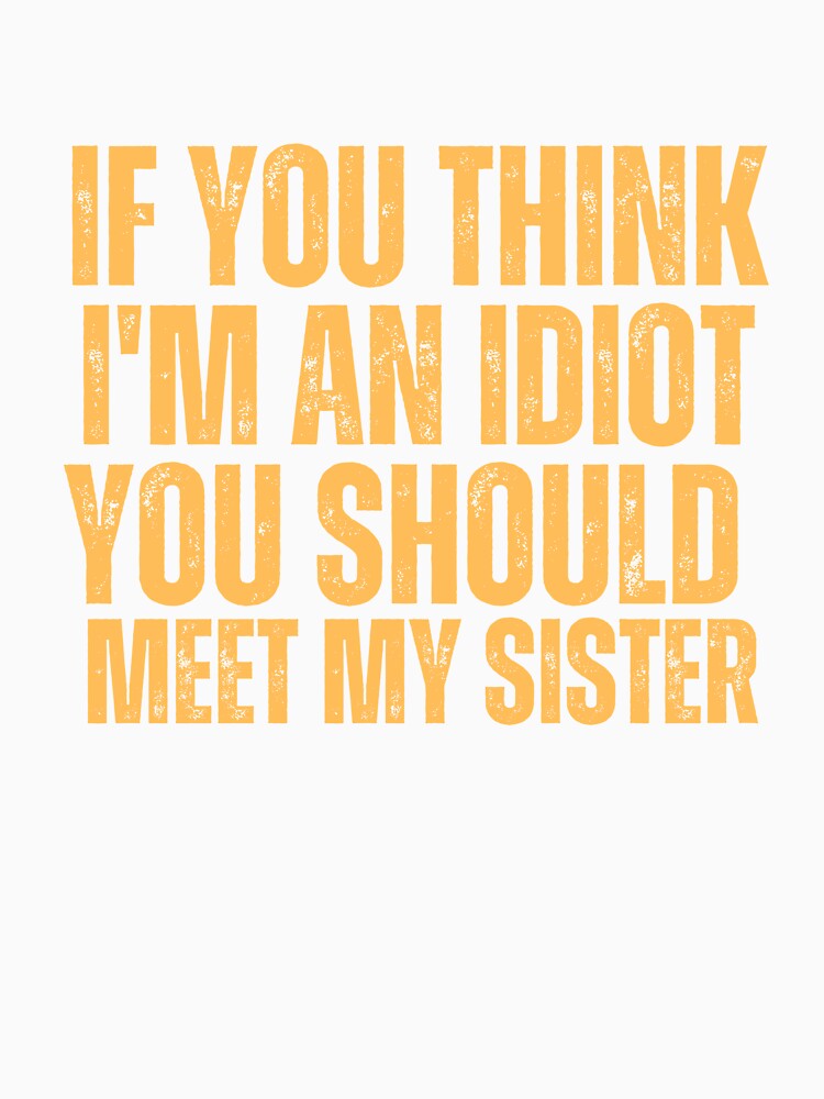 If You Think I'm An Idiot You Should Meet My Sister by ladylalitafanta