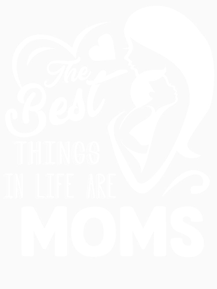 The Best Things In Life Are Mom by UnknownArtistt