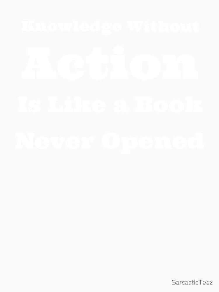 Knowledge Without Action is Like a Book Never Opened by SarcasticTeez